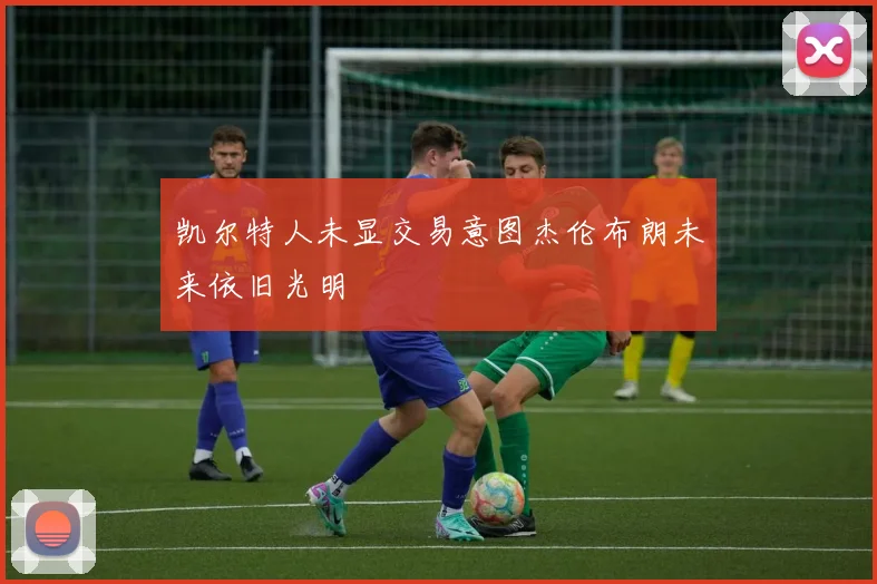 凯尔特人未显交易意图杰伦布朗未来依旧光明