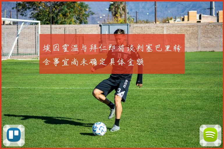 埃因霍温与拜仁即将谈判塞巴里转会事宜尚未确定具体金额