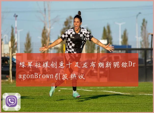 绿军社媒创意十足龙布朗新昵称DragonBrown引发热议