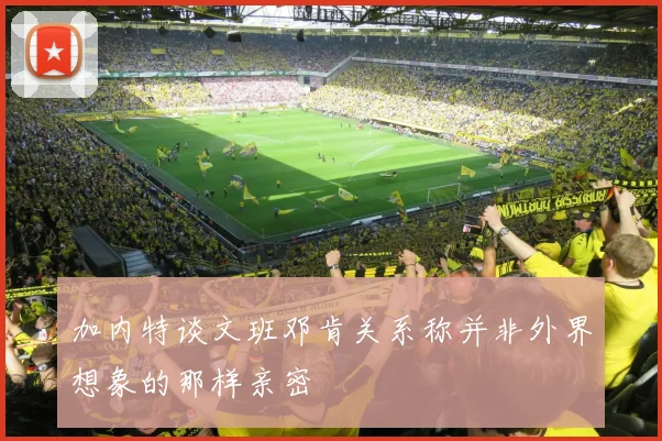 加内特谈文班邓肯关系称并非外界想象的那样亲密